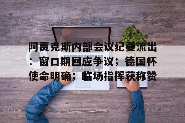 虎扑体育-阿贾克斯内部会议纪要流出:窗口期回应争议;德国杯使命明确;临场指挥获称赞(雷诺伊尔和阿贾克斯的故事)
